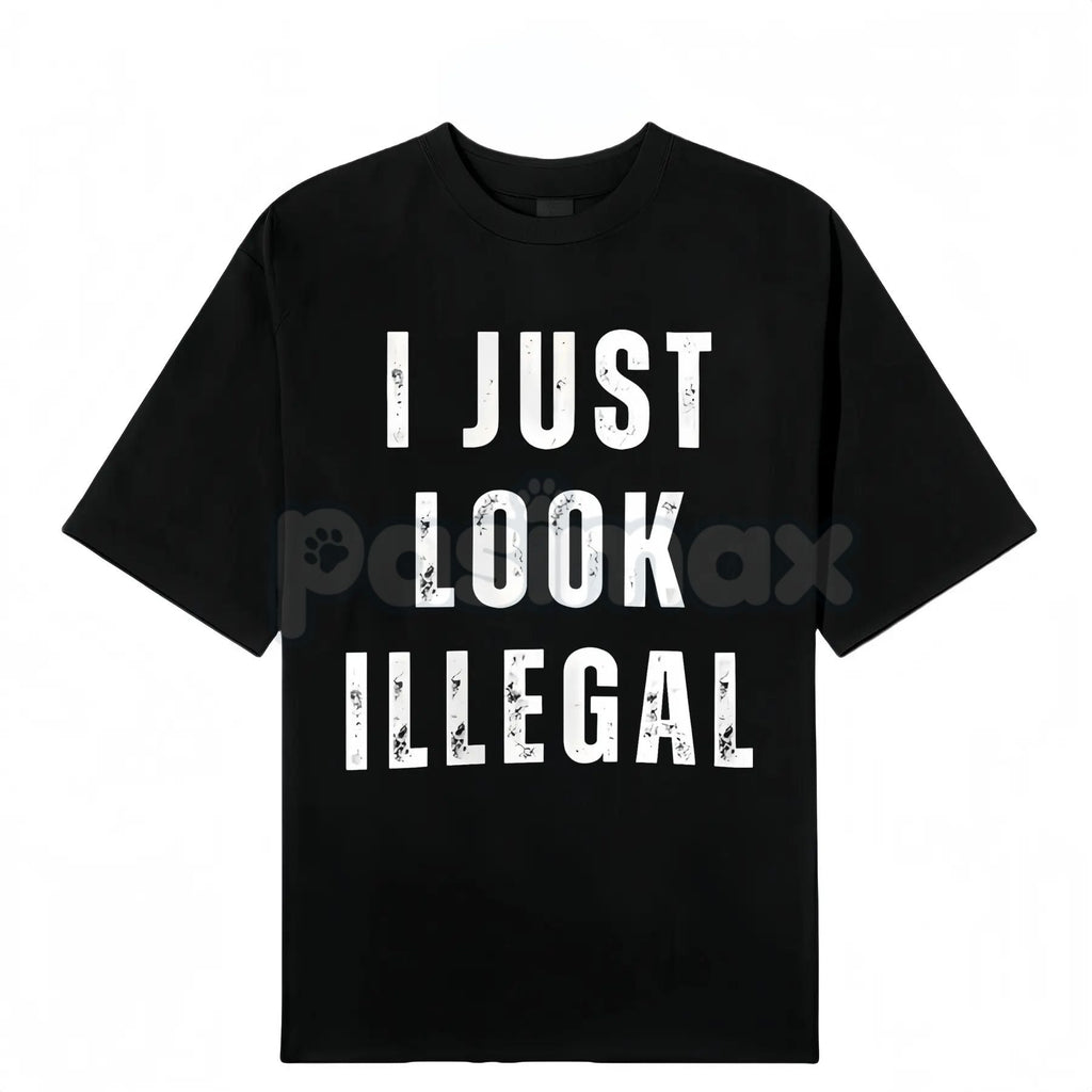 Pasimax "I Just Look Illegal" T-Shirt - Edgy Social Statement Tee, Controversial Humor Graphic, Unisex Political Slogan Shirt